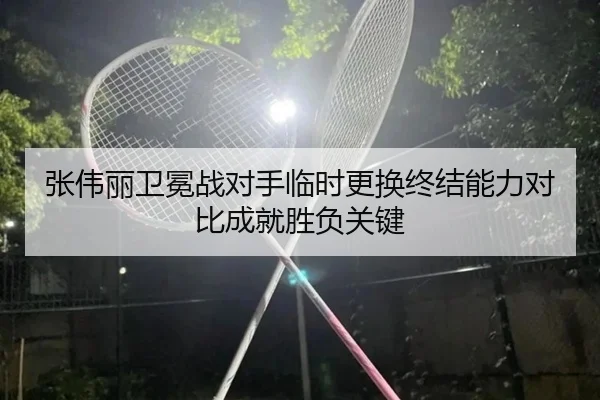 张伟丽卫冕战对手临时更换终结能力对比成就胜负关键